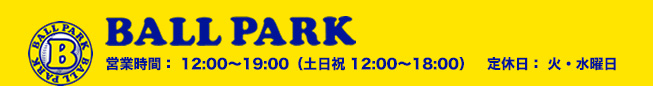 BALL PARK 営業時間11:00〜20:00 定休日:火曜日